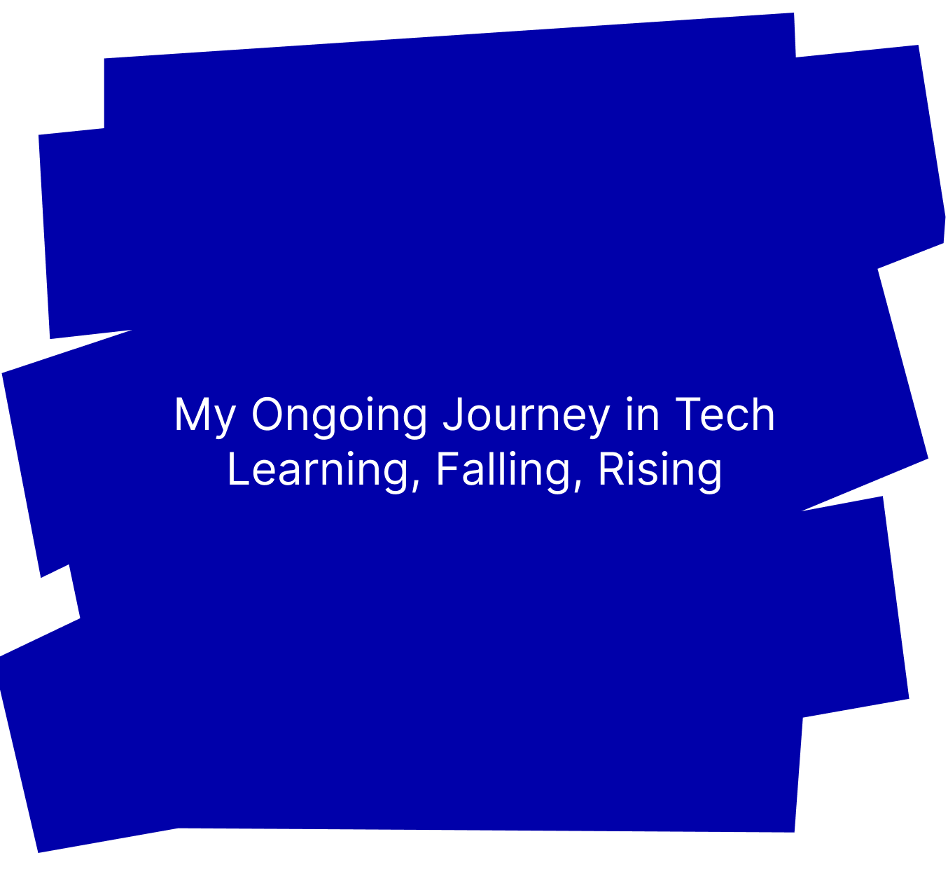 My Ongoing Journey in Tech - Learning, Falling, Rising
