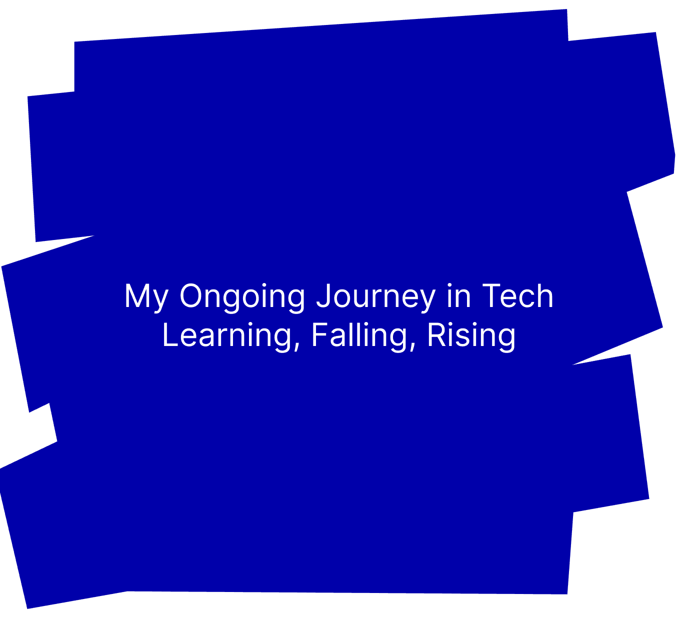 My Ongoing Journey in Tech - Learning, Falling, Rising